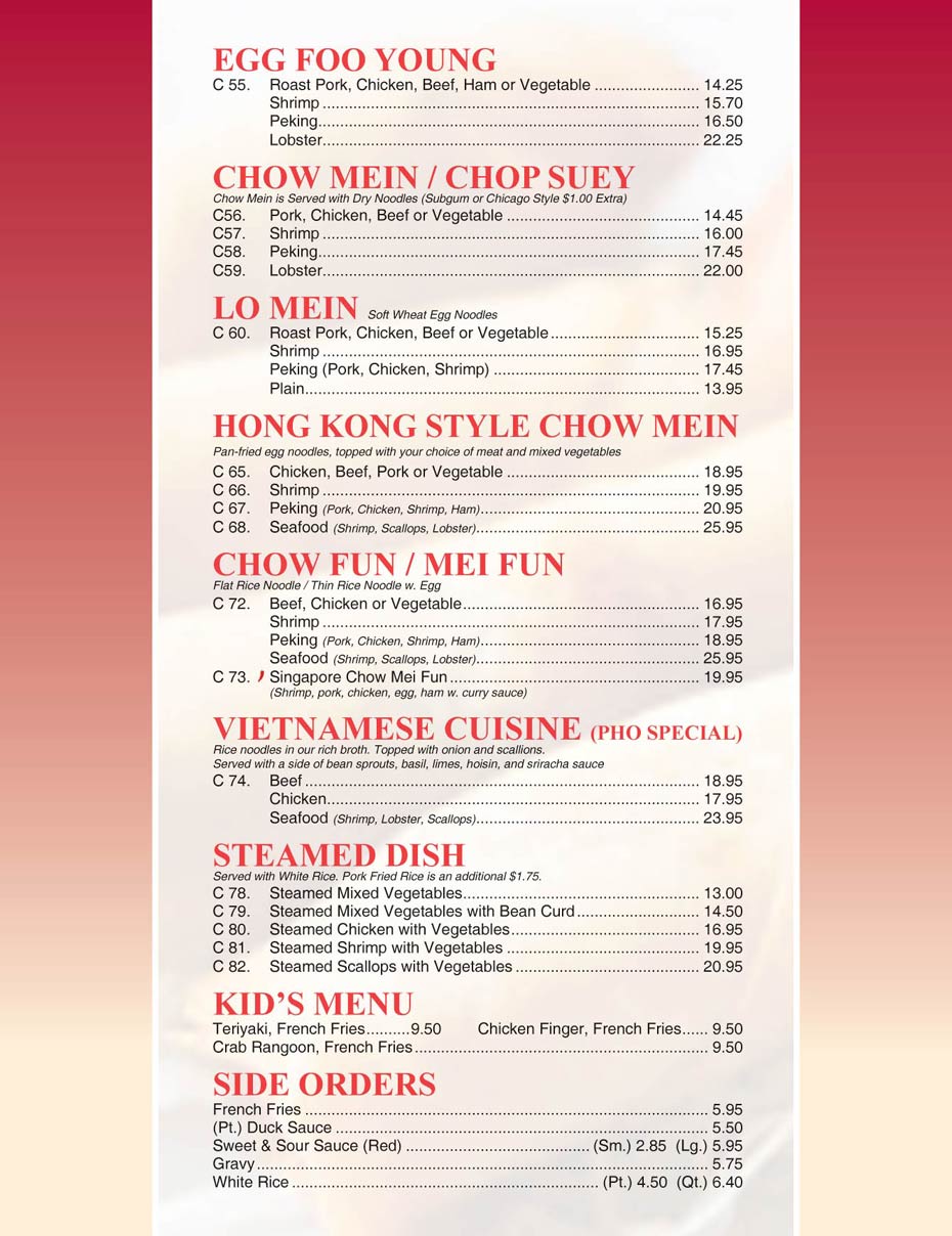 Egg Foo Young - Chow Mein / Chop Suey - Lo Mein - Hong Kong Style Chow Mein - Chow Fun / Mei Fun Vietnamese Cuisine (Pho Special) - Steamed Dish - Kids Menu - Side Orders Egg Foo Young - Chow Mein / Chop Suey - Lo Mein - Hong Kong Style Chow Mein - Chow Fun / Mei Fun Vietnamese Cuisine (Pho Special) - Steamed Dish - Kids Menu - Side Orders
